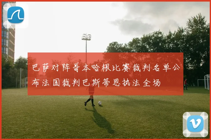 巴萨对阵哥本哈根比赛裁判名单公布法国裁判巴斯蒂恩执法全场